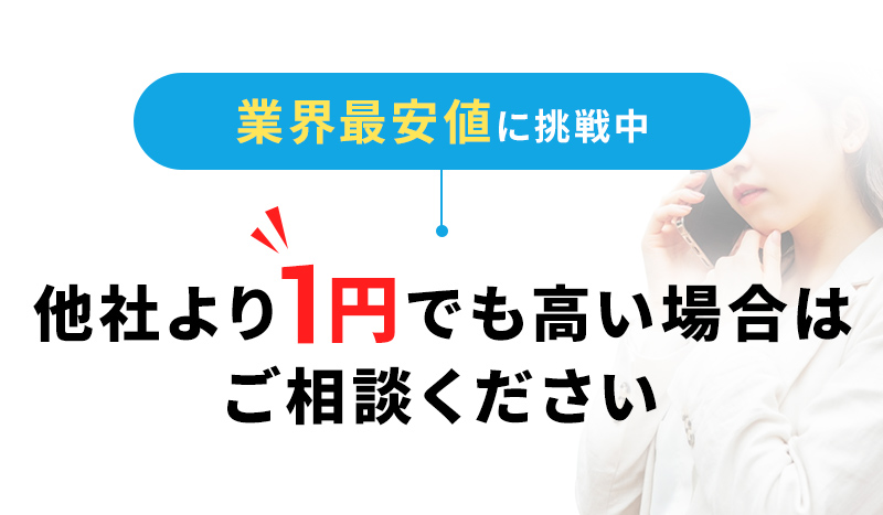 業界最安値に挑戦中。他社より1円でも高い場合はご相談ください。