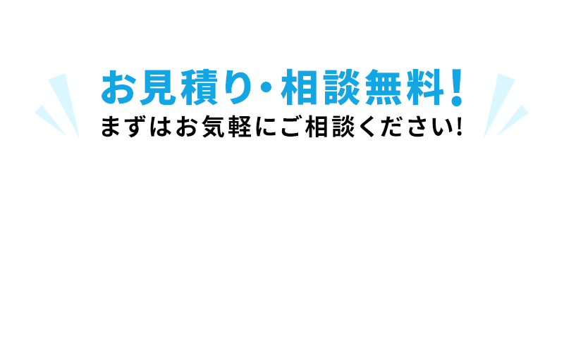 お見積り・相談無料！まずはお気軽にご相談ください！